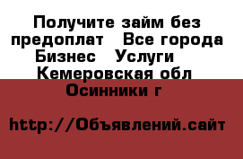 Получите займ без предоплат - Все города Бизнес » Услуги   . Кемеровская обл.,Осинники г.